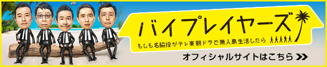 ドラマ「バイプレイヤーズ～もしも名脇役がテレ東朝ドラで無人島生活したら～」番組公式サイトへ