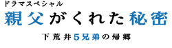 ドラマスペシャル 親父がくれた秘密 下新井５兄弟の帰郷