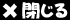 閉じる