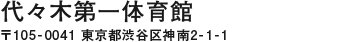 【代々木第一体育館】〒105-0041 東京都渋谷区神南2-1-1