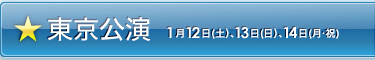 東京公演：1月12日(土）、13日(日）、14日(月・祝) 