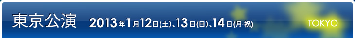 東京公演:1月12日(土)、13日(日)、14日(月・祝)