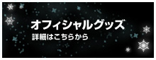 オフィシャルグッズ：詳細はこちらから