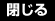 閉じる