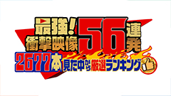 日曜ビッグバラエティ
                「最強！衝撃映像56連発　スタッフが2677本見た中から選ぶ動画ランキング」