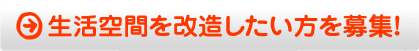 生活空間を改造したい方を募集！