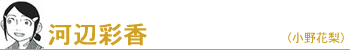 河辺彩香(小野花梨)