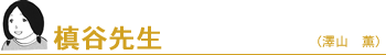 槙谷先生(澤山 薫 )