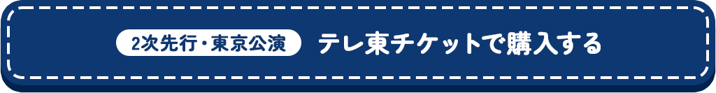 2次先行・東京公演【テレ東チケットで購入する】