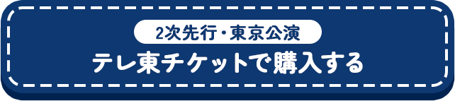 
2次先行・東京公演【テレ東チケットで購入する】