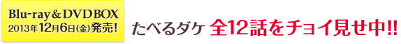 Blu-ray &DVDBOX2013年12月6日(金)発売!たべるダケ 全12話をチョイ見せ中!!