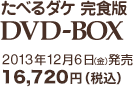 たべるダケ 完食版Blu-ray BOX　2013年12月6日（金）発売16,720円（税込）