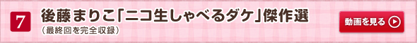 7 後藤まりこ 「ニコ生しゃべるダケ」 傑作選（最終回を完全収録）