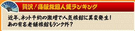 『贅沢!高級旅館人気ランキング』近年、ネット予約の激増で人気旅館に異変発生!あの有名老舗旅館もランク外?