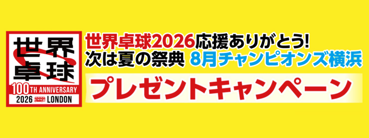 世界卓球2026応援ありがとう！次は夏の祭典 8月チャンピオンズ横浜プレセントキャンペーン