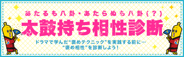 あたるも八卦・あたらぬも八卦（？）太鼓持ち相性診断　ドラマで学んだ褒めテクニックを実践する前に…“褒め相性”を診断しよう！