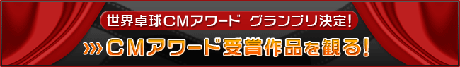 世界卓球CMアワード グランプリ決定！CMアワード受賞作品を観るにはコチラから