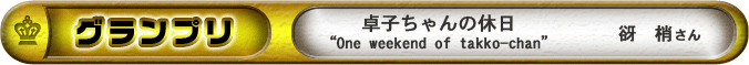 グランプリ「卓子ちゃんの休日“One weekend of takko-chan”」　谺梢さん
