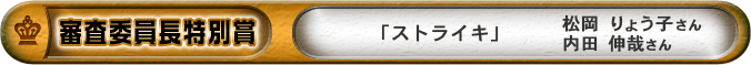 審査委員長特別賞「ストライキ」　松岡りょう子さん、内田伸哉さん