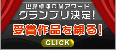 世界卓球CMアワード グランプリ決定！受賞作品を観るにはコチラをクリック！