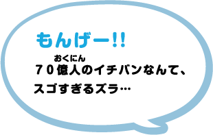 もんげー！！70億人のイチバンなんて、スゴすぎるヅラ…