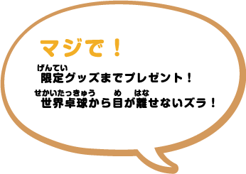 マジで！限定グッズまでプレゼント！世界卓球から目が話せないヅラｘ！