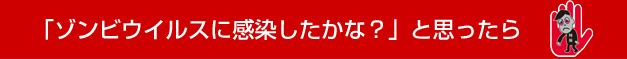 「ゾンビウイルスに感染したかな？」と思ったら