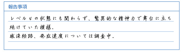 レベル４の状態にも関わらず、驚異的な精神力で舞台に立ち続けていた模様。感染経路、発症速度については調査中。