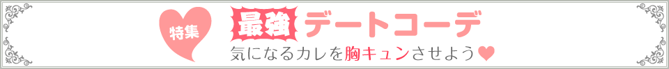 最強デートコーデ　気になるカレを胸キュンさせよう