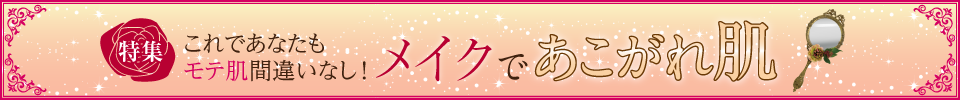 これであなたもモテ肌間違いなし！メイクであこがれ肌