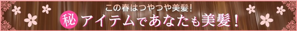 この春はつやつや美髪！マル秘アイテムであなたも美髪！