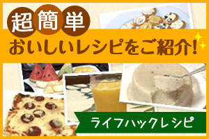超簡単おいしいレシピをご紹介！ライフハックレシピ