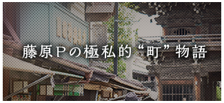 藤原Pの極私的”町”物語