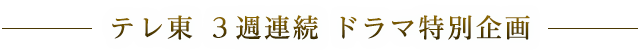 テレ東 3週連続 ドラマ特別企画