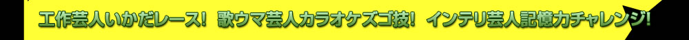 工作芸人いかだレース！歌ウマ芸人カラオケズゴ技！インテリ芸人記憶力チャレンジ！