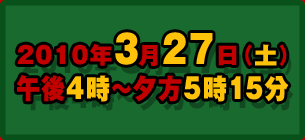 2010年3月27日（土） 午後4時～夕方5時15分