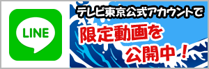 LINE テレビ東京公式アカウントで、限定動画を配信予定！
