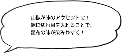 山椒が味のアクセントに!鯛に切れ目を入れることで、昆布の味が染みやすく!
