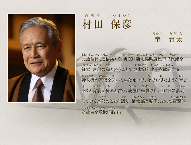 村田 保彦　竜　雷太　戦後は、実家のある東京に帰ろうと思ったが、東京は空襲で焼け野原になっていた。そんな時現在の妻といい仲になりそのまま鹿児島へ残る。