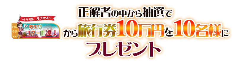 商品: 正解者の中から抽選で 旅行券10万円を10名様にプレゼント