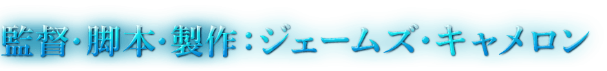 監督・脚本・製作:ジェームズ・キャメロン