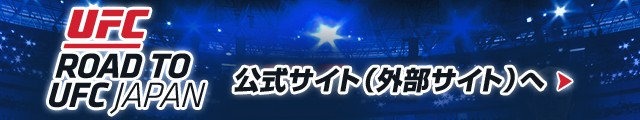 ROAD TO UFC JAPAN 公式サイト（外部サイト）へ