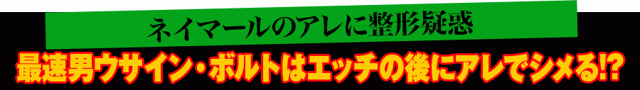 ネイマールのアレに整形疑惑 最速男ウサイン・ボルトはエッチの後にアレでシメる!? 