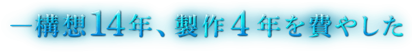 ―構想14年、製作4年を費やした