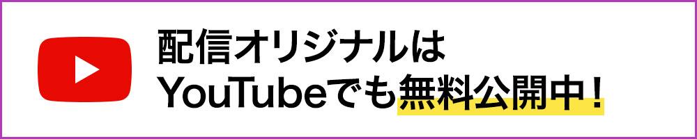 配信オリジナルはYouTubeでも無料公開中!