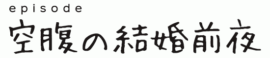 episode 空腹の結婚前夜