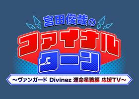 宮田俊哉のファイナルターン ～ヴァンガード Divinez 運命星戦編 応援TV～