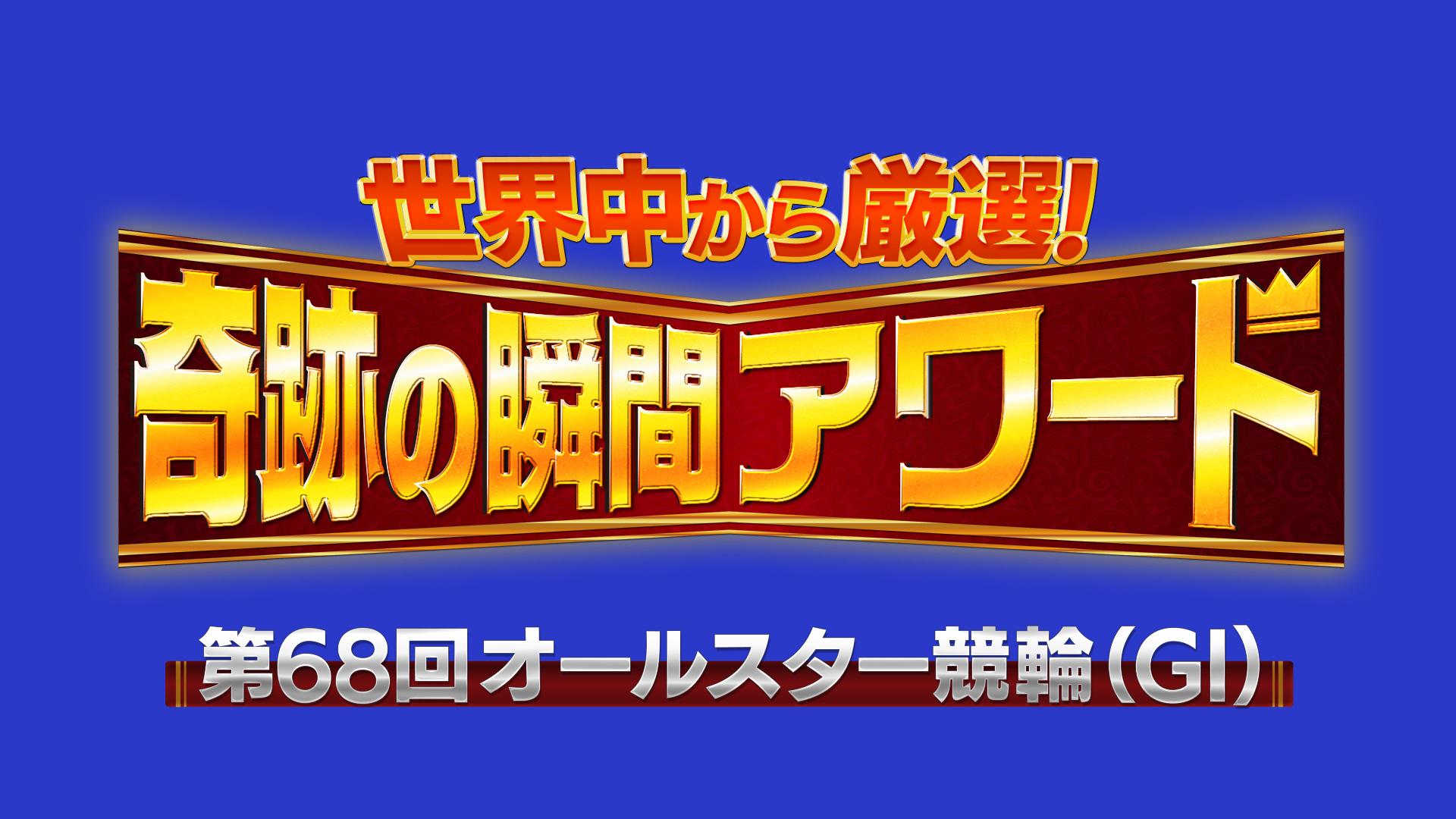 世界中から厳選！奇跡の瞬間アワード〜第68回オールスター競輪（GⅠ）〜