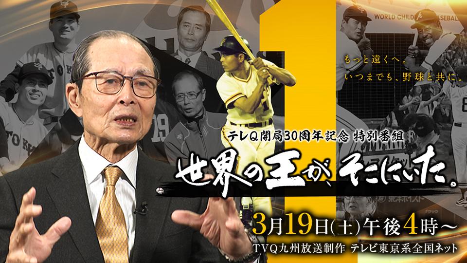 テレQ 開局30周年記念特別番組　世界の王が、そこにいた。