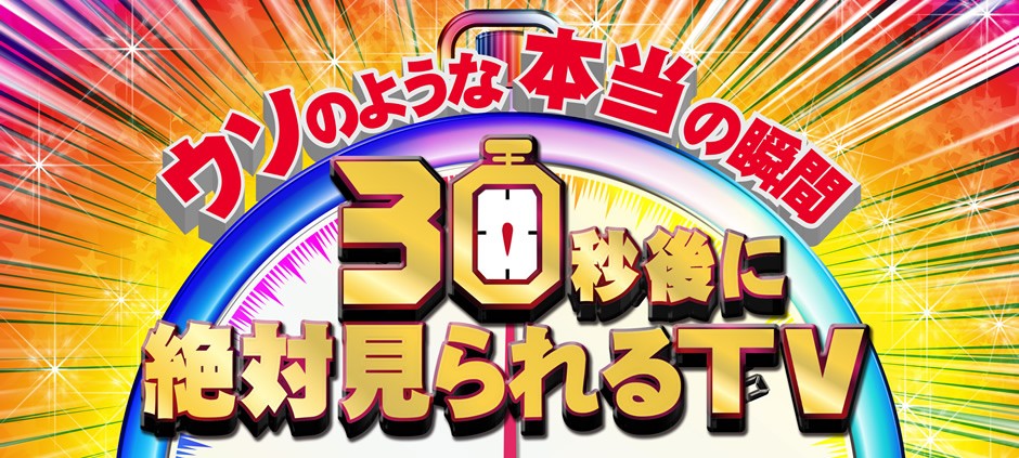 ウソのような本当の瞬間！３０秒後に絶対見られるＴＶ